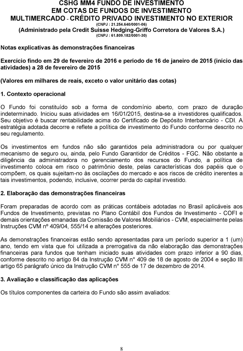 A estratégia adotada decorre e reflete a política de investimento do Fundo conforme descrito no seu regulamento.