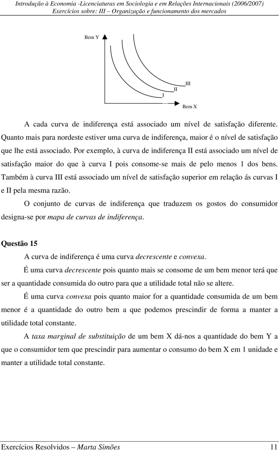 Por exemplo, à curva de indiferença II está associado um nível de satisfação maior do que à curva I pois consome-se mais de pelo menos 1 dos bens.