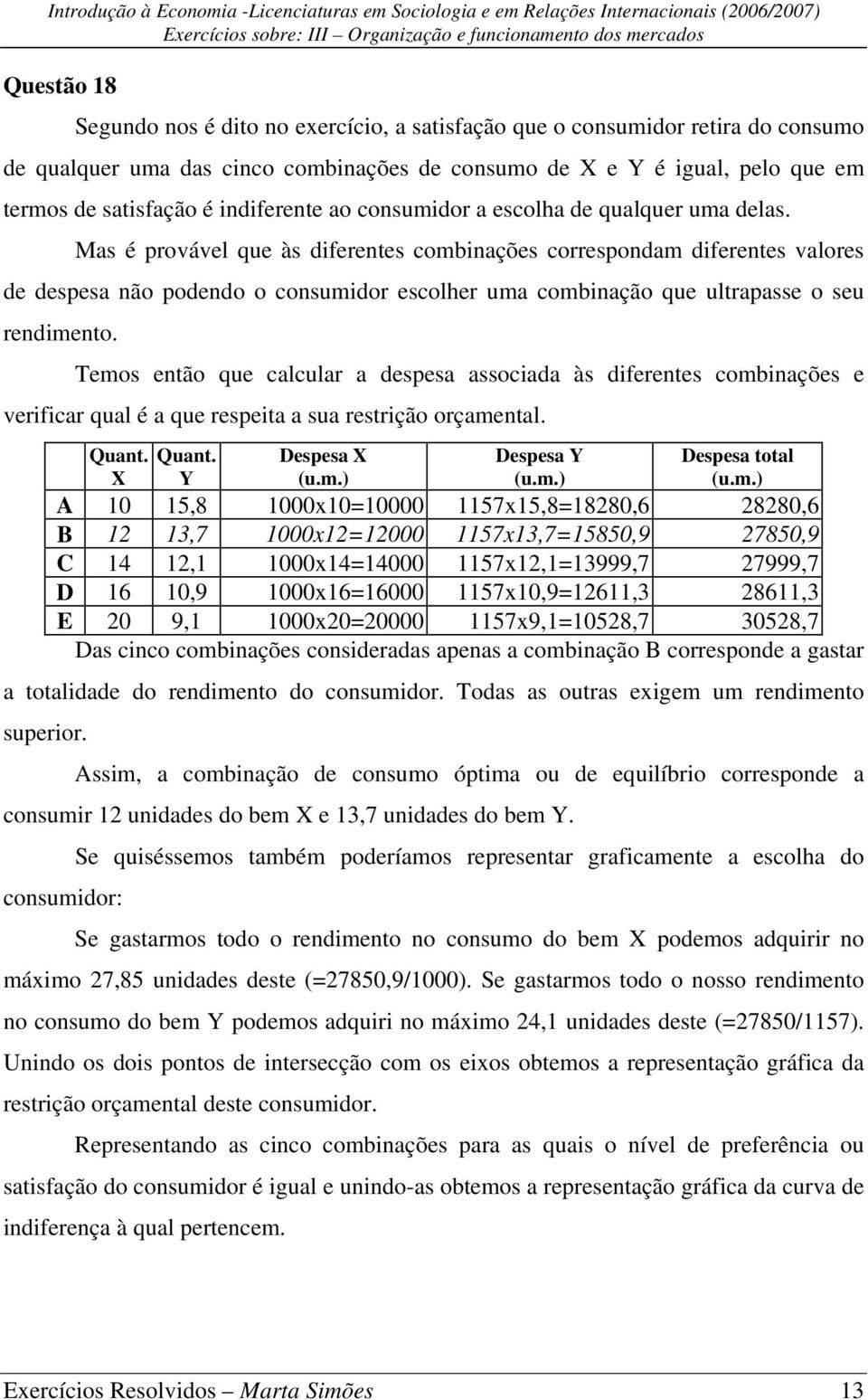 Mas é provável que às diferentes combinações correspondam diferentes valores de despesa não podendo o consumidor escolher uma combinação que ultrapasse o seu rendimento.