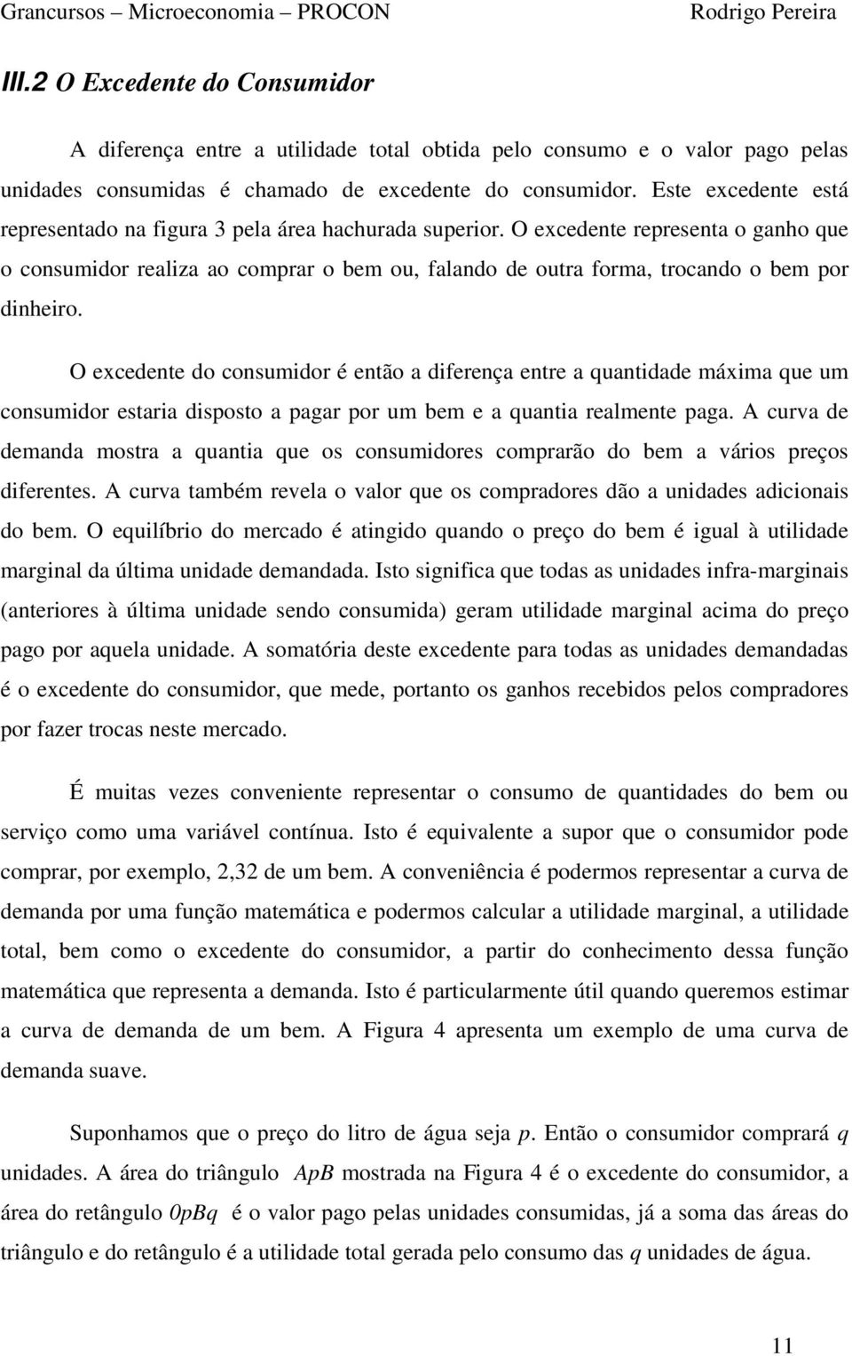 O excedente representa o ganho que o consumidor realiza ao comprar o bem ou, falando de outra forma, trocando o bem por dinheiro.