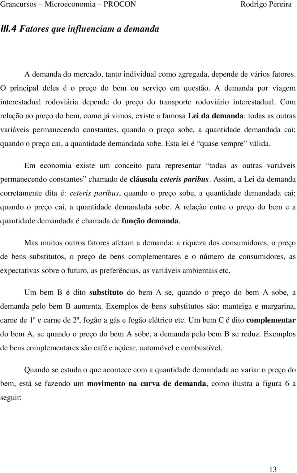 Com relação ao preço do bem, como já vimos, existe a famosa Lei da demanda: todas as outras variáveis permanecendo constantes, quando o preço sobe, a quantidade demandada cai; quando o preço cai, a