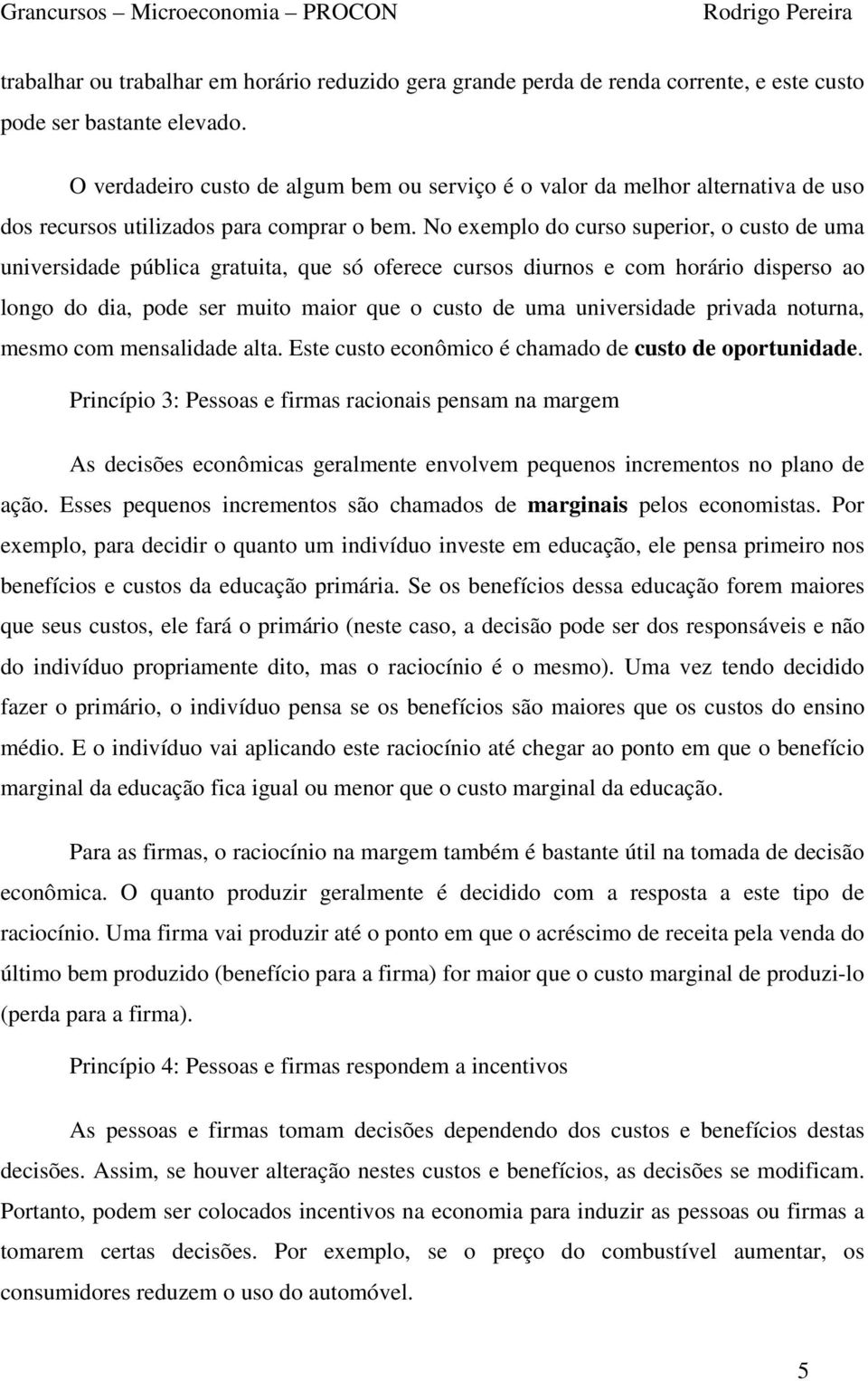 No exemplo do curso superior, o custo de uma universidade pública gratuita, que só oferece cursos diurnos e com horário disperso ao longo do dia, pode ser muito maior que o custo de uma universidade