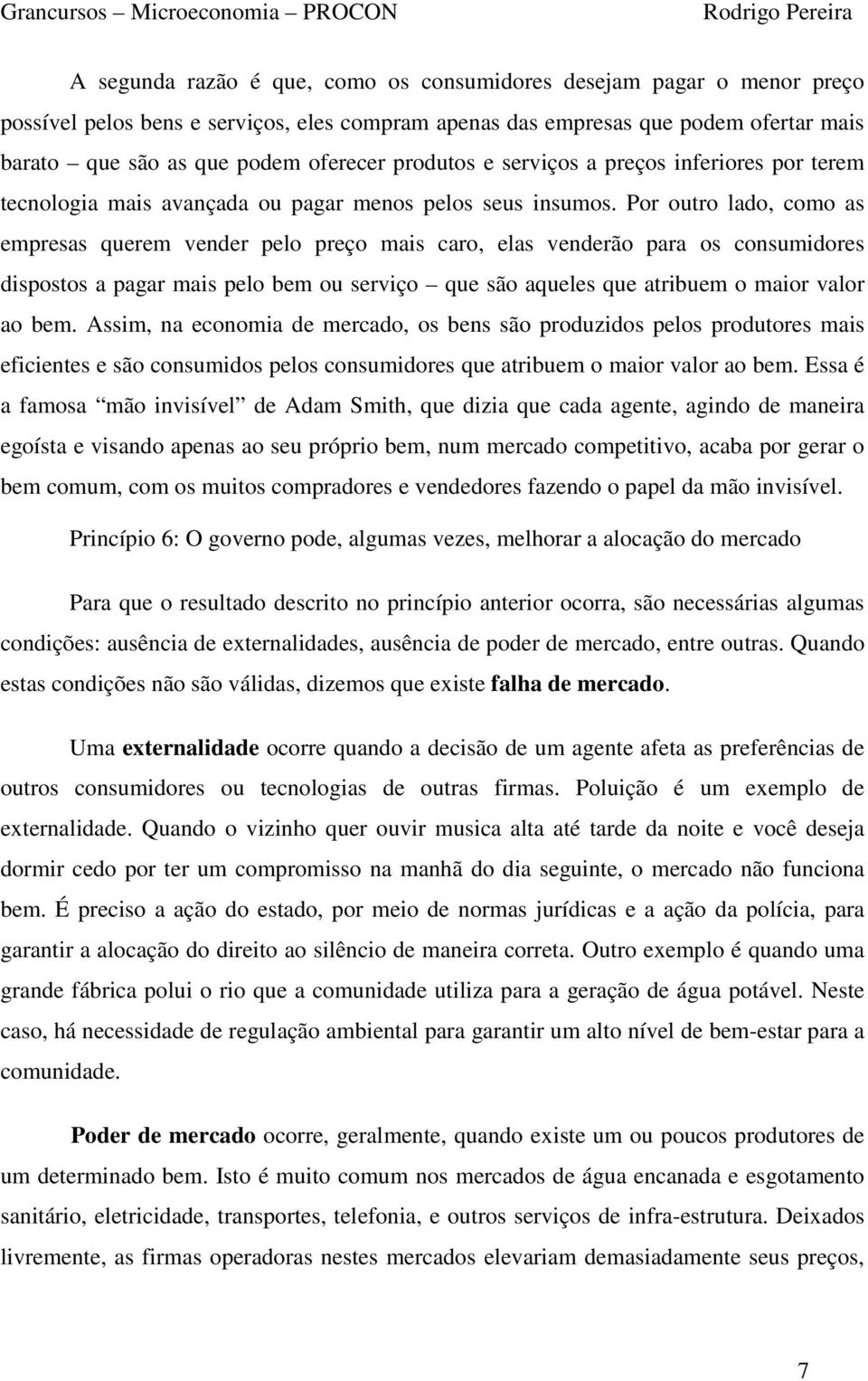 Por outro lado, como as empresas querem vender pelo preço mais caro, elas venderão para os consumidores dispostos a pagar mais pelo bem ou serviço que são aqueles que atribuem o maior valor ao bem.