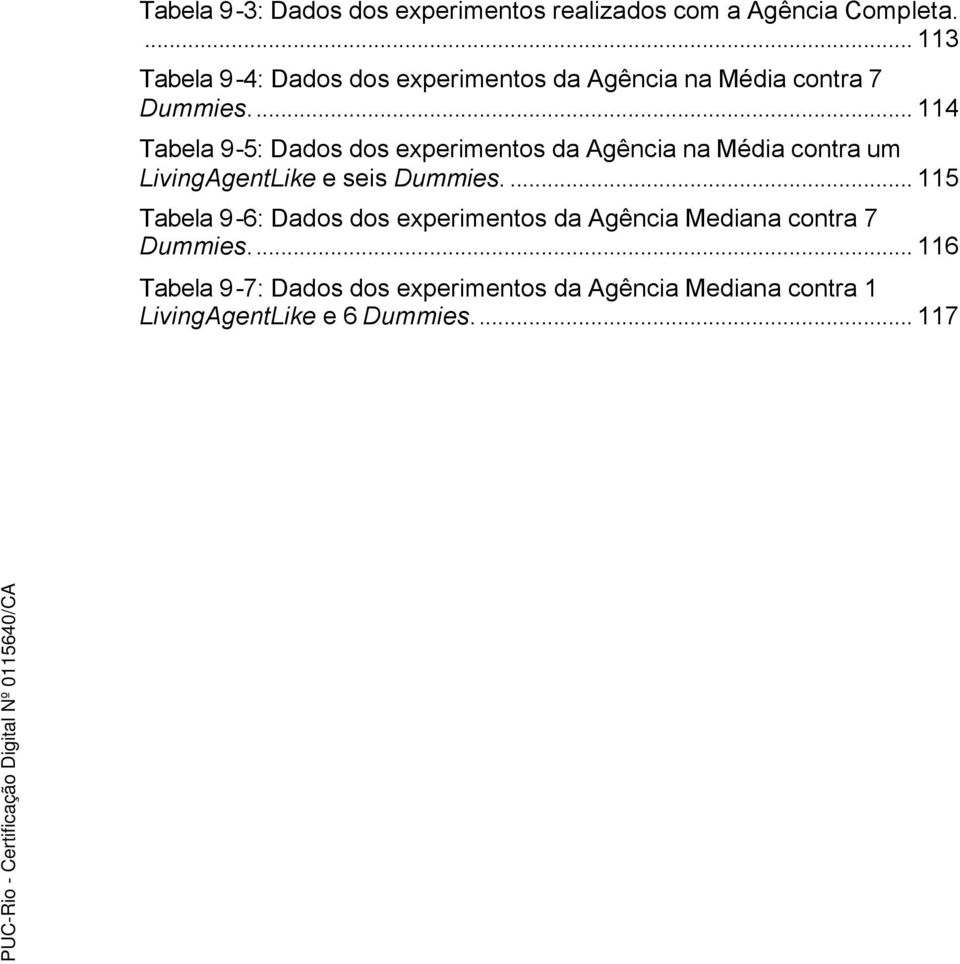 .. 114 Tabela 9-5: Dados dos experimentos da Agência na Média contra um LivingAgentLike e seis Dummies.