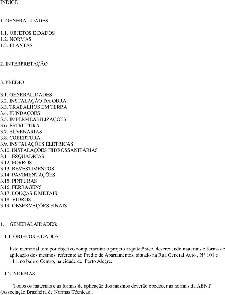 15. PINTURAS 3.16. FERRAGENS 3.17. LOUÇAS E METAIS 3.18. VIDROS 3.19. OBSERVAÇÕES FINAIS 1. GENERALAIDADES: 1.1. OBJETOS E DADOS: Este memorial tem por objetivo complementar o projeto arquitetônico,