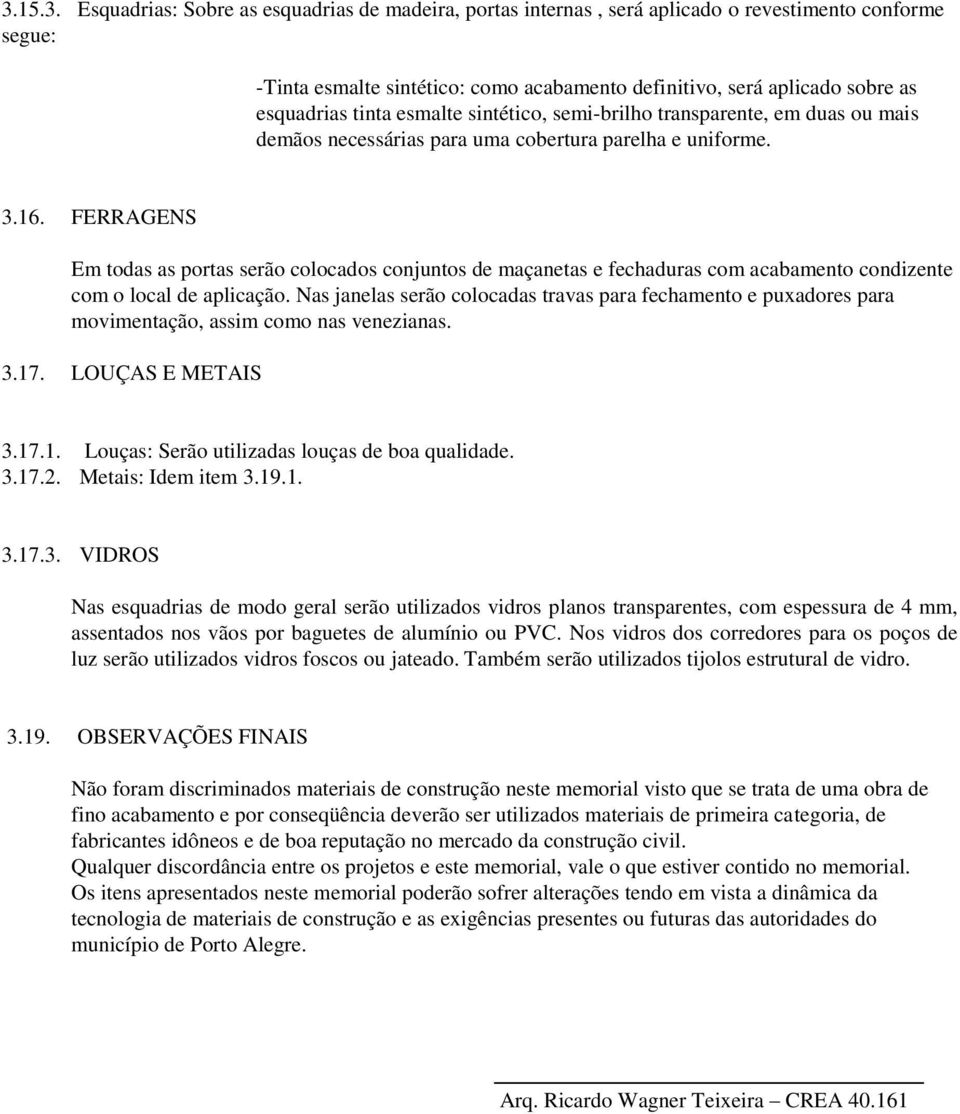 FERRAGENS Em todas as portas serão colocados conjuntos de maçanetas e fechaduras com acabamento condizente com o local de aplicação.