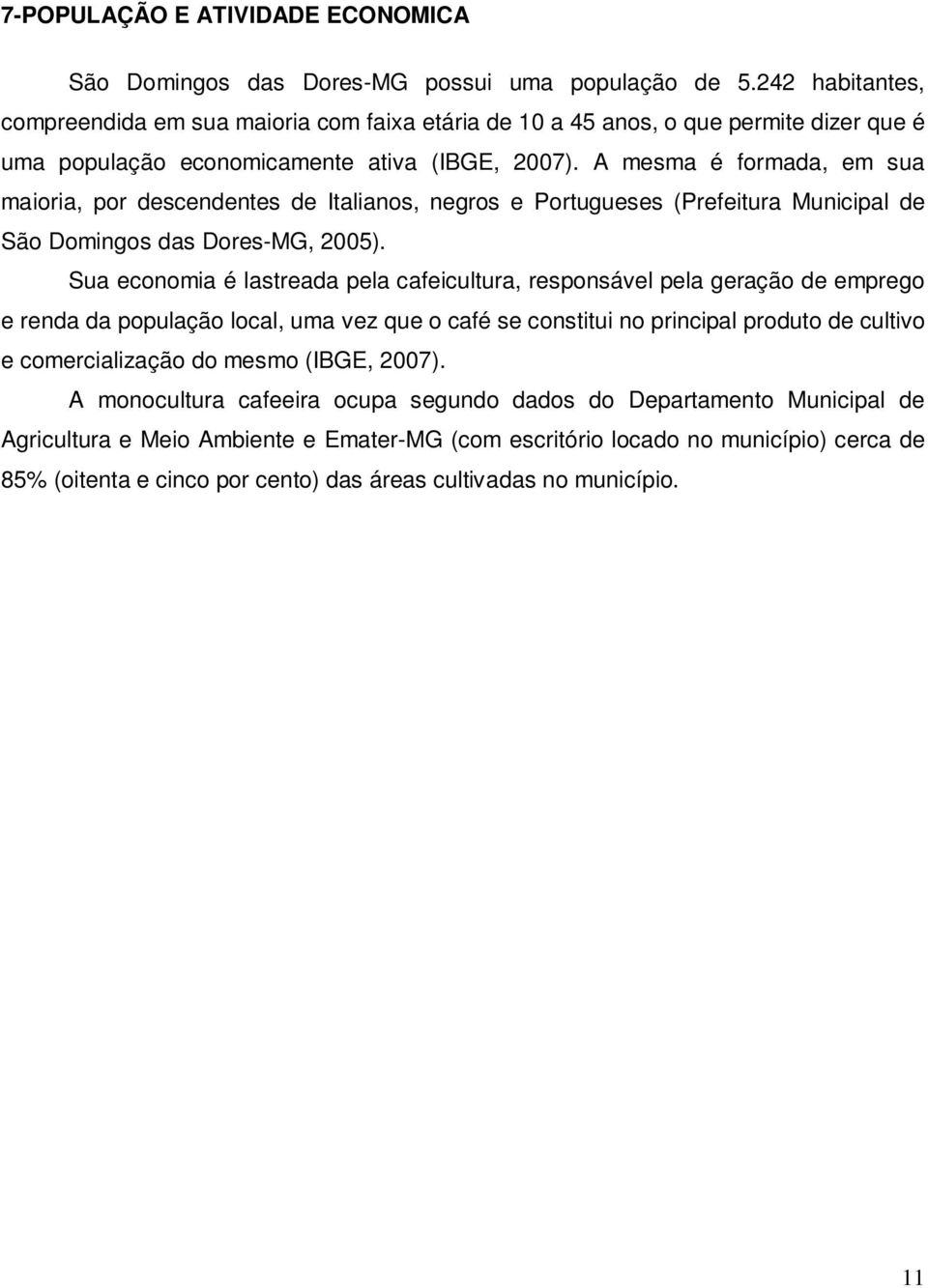 A mesma é formada, em sua maioria, por descendentes de Italianos, negros e Portugueses (Prefeitura Municipal de São Domingos das Dores-MG, 2005).