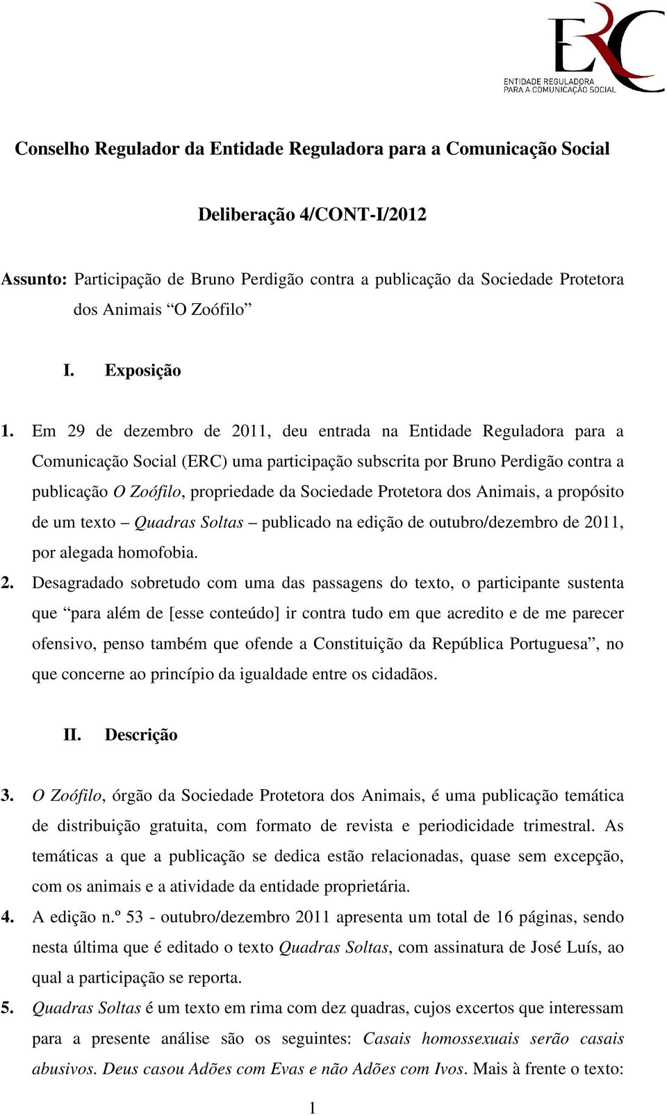 Em 29 de dezembro de 2011, deu entrada na Entidade Reguladora para a Comunicação Social (ERC) uma participação subscrita por Bruno Perdigão contra a publicação O Zoófilo, propriedade da Sociedade