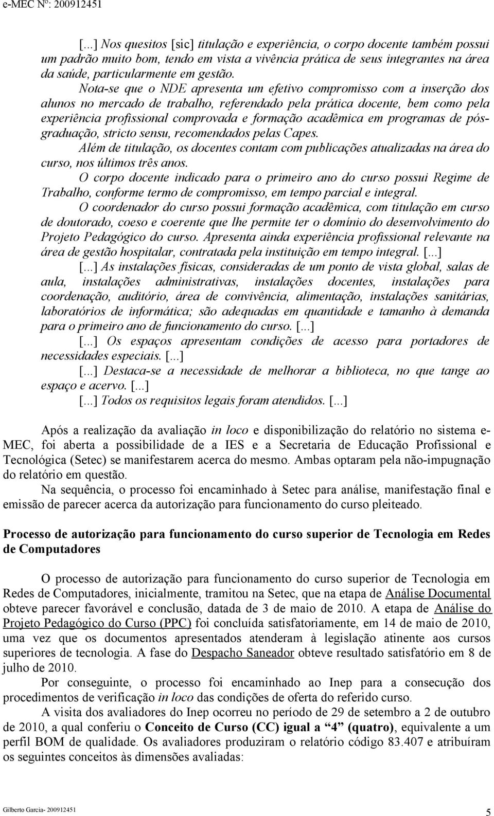 acadêmica em programas de pósgraduação, stricto sensu, recomendados pelas Capes. Além de titulação, os docentes contam com publicações atualizadas na área do curso, nos últimos três anos.