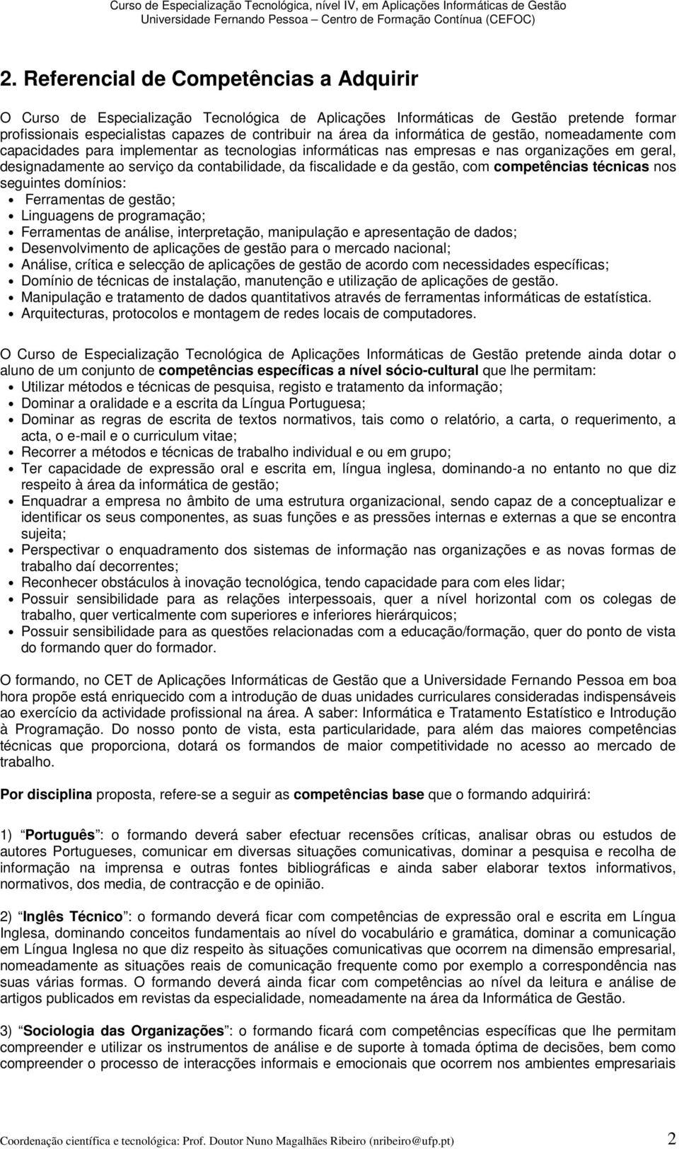 da gestão, com competências técnicas nos seguintes domínios: Ferramentas de gestão; Linguagens de programação; Ferramentas de análise, interpretação, manipulação e apresentação de dados;