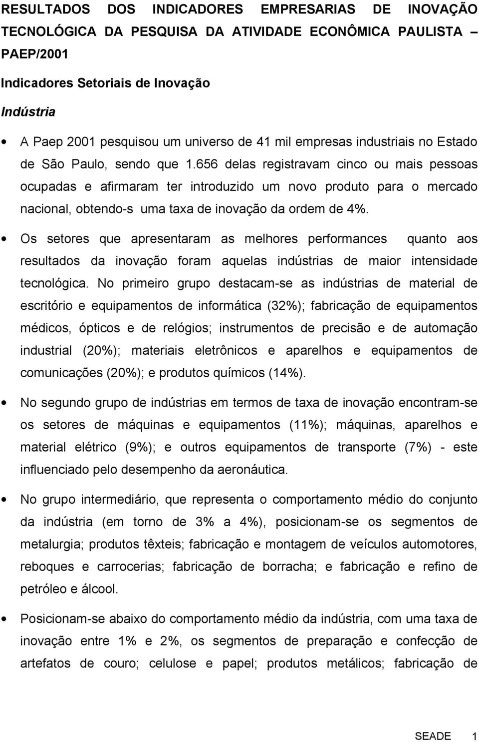 656 delas registravam cinco ou mais pessoas ocupadas e afirmaram ter introduzido um novo produto para o mercado nacional, obtendo-s uma taxa de inovação da ordem de 4%.