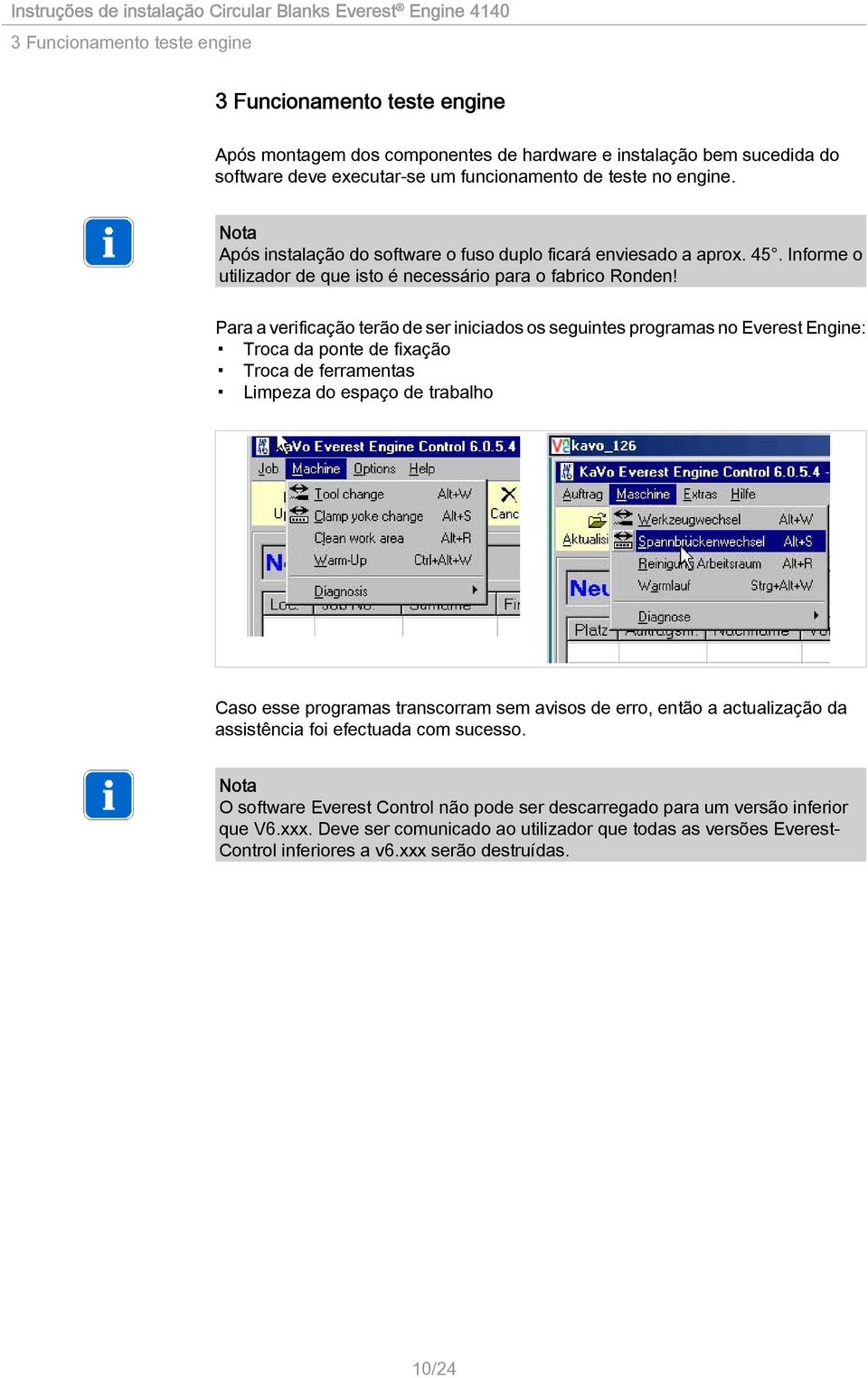 Para a verificação terão de ser iniciados os seguintes programas no Everest Engine: Troca da ponte de fixação Troca de ferramentas Limpeza do espaço de trabalho Caso esse programas transcorram sem