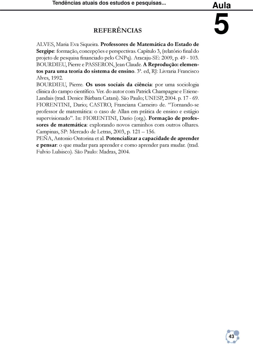 A Reprodução: elementos para uma teoria do sistema de ensino. 3ª. ed, RJ: Livraria Francisco Alves, 1992. BOURDIEU, Pierre. Os usos sociais da ciência: por uma sociologia clínica do campo cientíþco.