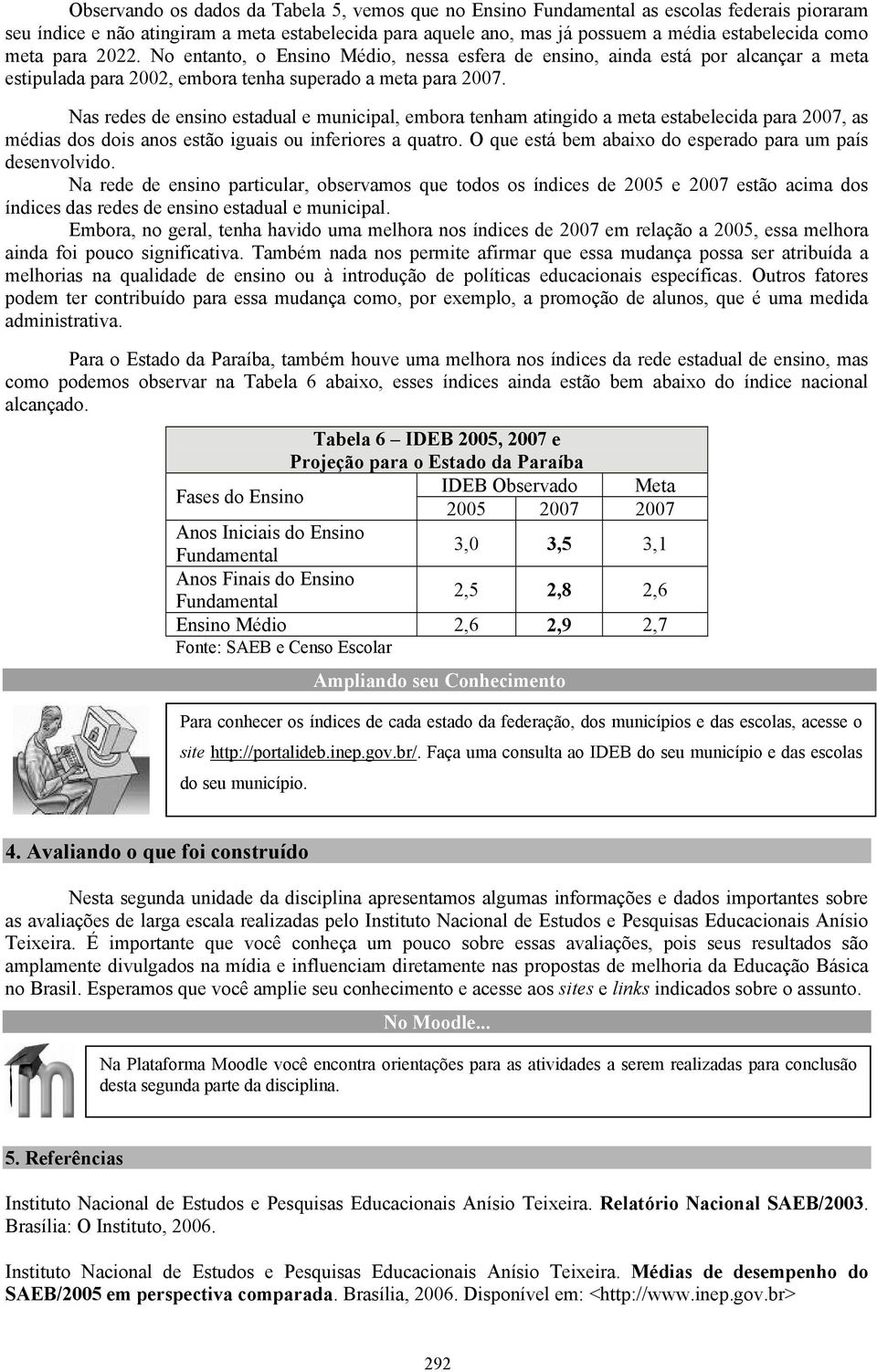 Nas redes de ensino estadual e municipal, embora tenham atingido a meta estabelecida para 2007, as médias dos dois anos estão iguais ou inferiores a quatro.