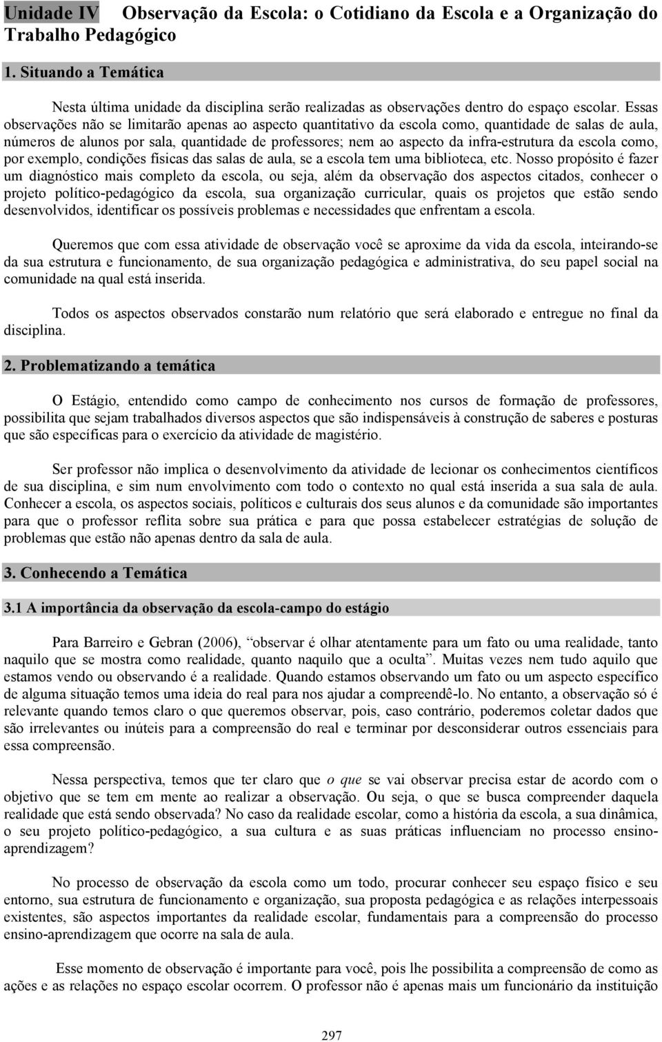 Essas observações não se limitarão apenas ao aspecto quantitativo da escola como, quantidade de salas de aula, números de alunos por sala, quantidade de professores; nem ao aspecto da infra-estrutura