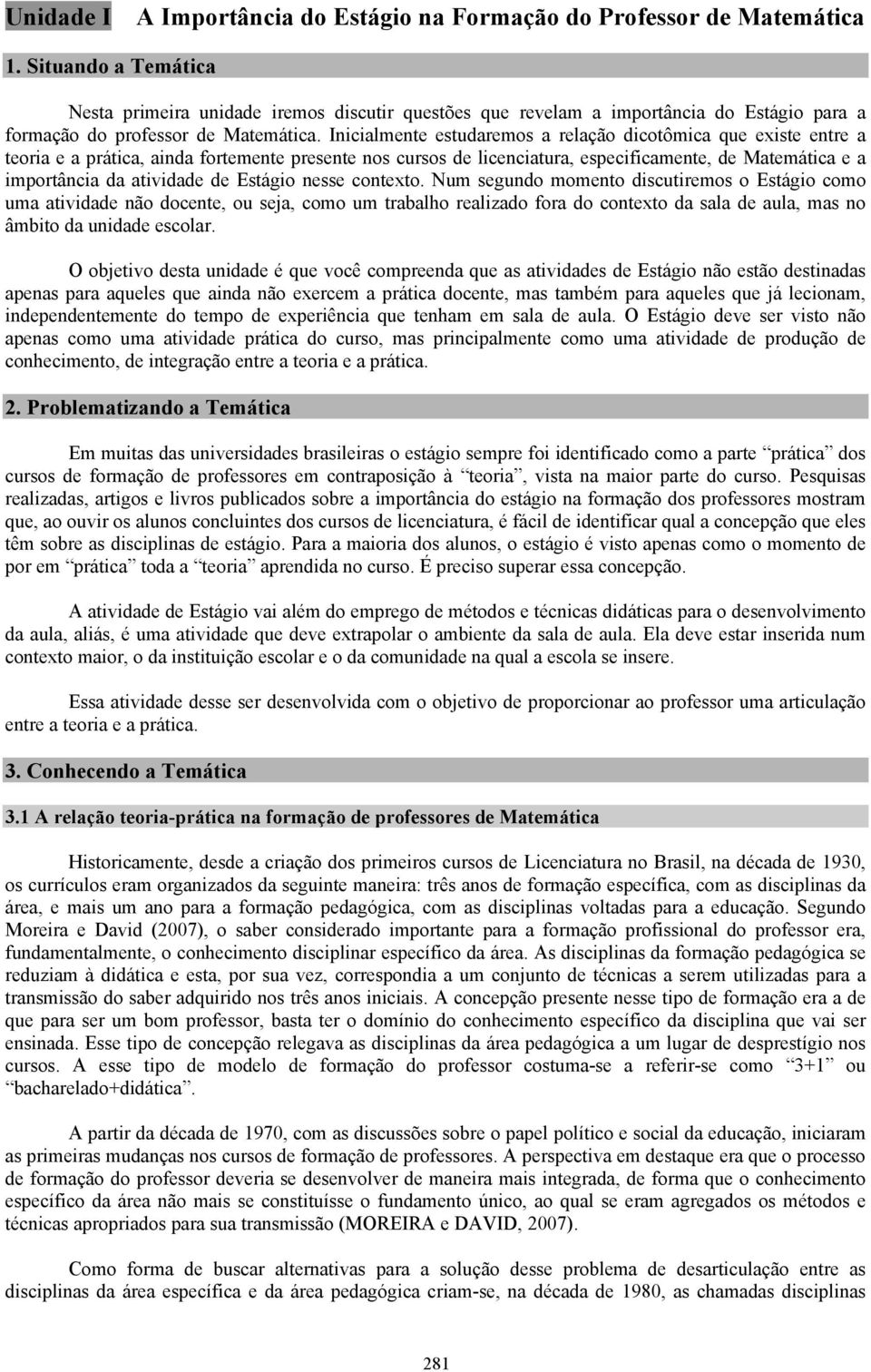 Inicialmente estudaremos a relação dicotômica que existe entre a teoria e a prática, ainda fortemente presente nos cursos de licenciatura, especificamente, de Matemática e a importância da atividade