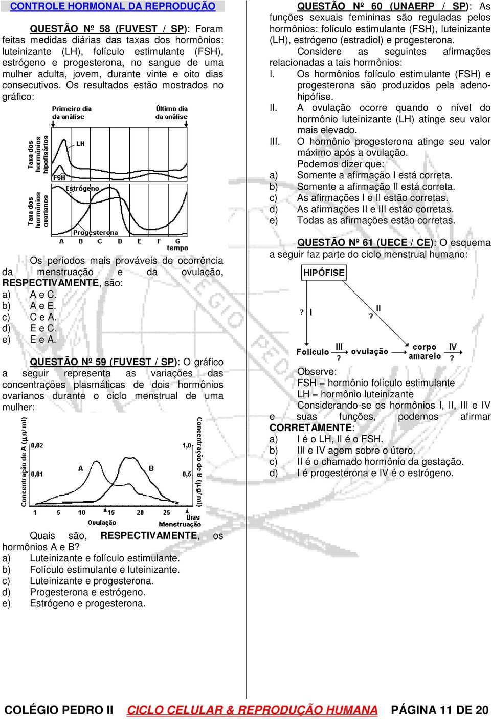 Os resultados estão mostrados no gráfico: Os períodos mais prováveis de ocorrência da menstruação e da ovulação, RESPECTIVAMENTE, são: a) A e C. b) A e E. c) C e A. d) E e C. e) E e A.