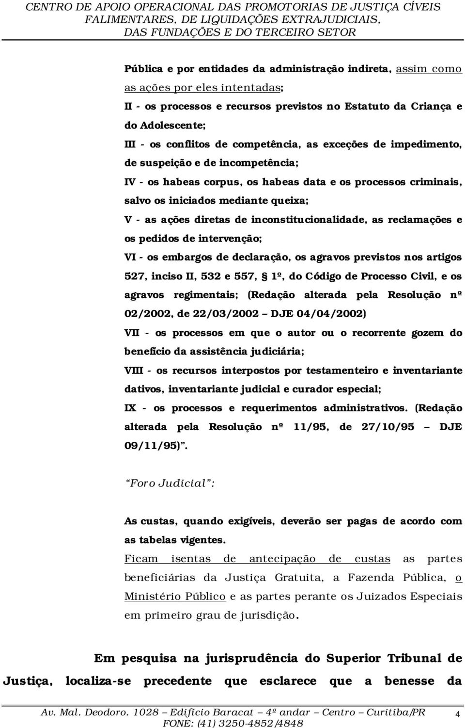 inconstitucionalidade, as reclamações e os pedidos de intervenção; VI - os embargos de declaração, os agravos previstos nos artigos 527, inciso II, 532 e 557, 1º, do Código de Processo Civil, e os