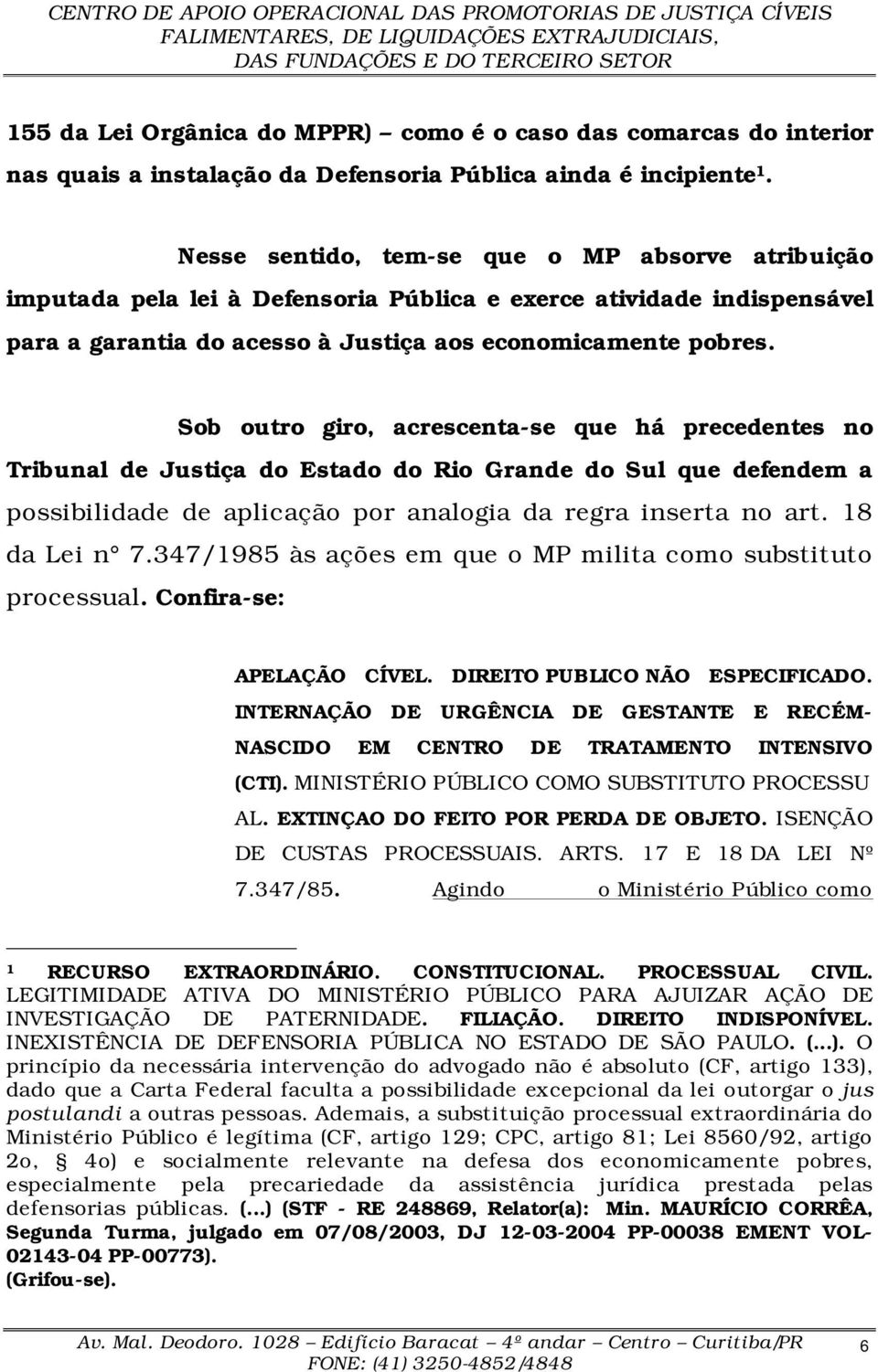 Sob outro giro, acrescenta-se que há precedentes no Tribunal de Justiça do Estado do Rio Grande do Sul que defendem a possibilidade de aplicação por analogia da regra inserta no art. 18 da Lei n 7.