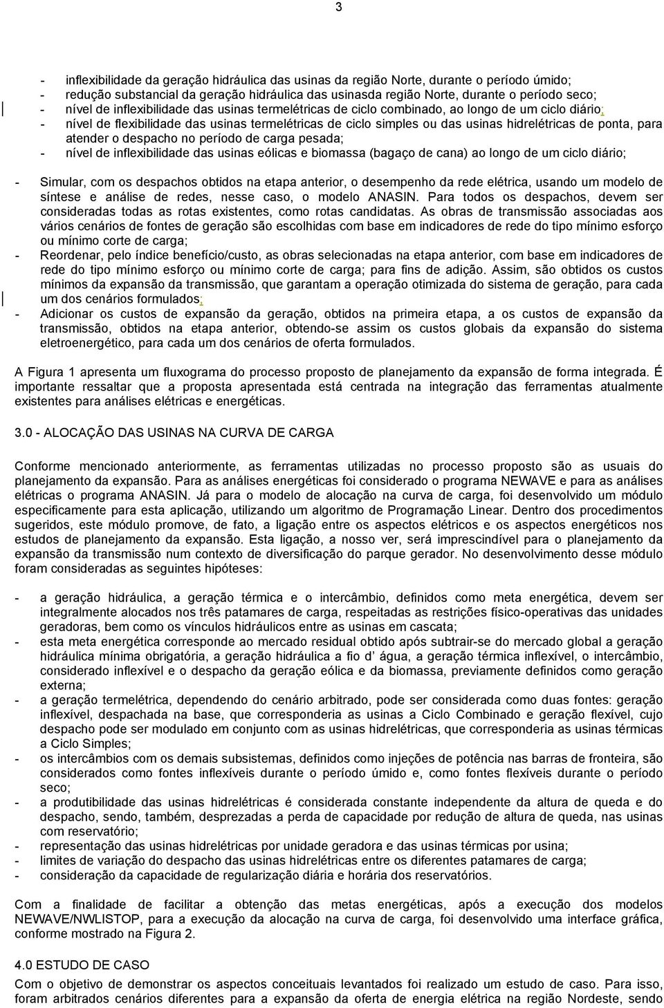 para atender o despacho no período de carga pesada; - nível de inflexibilidade das usinas eólicas e biomassa (bagaço de cana) ao longo de um ciclo diário; - Simular, com os despachos obtidos na etapa