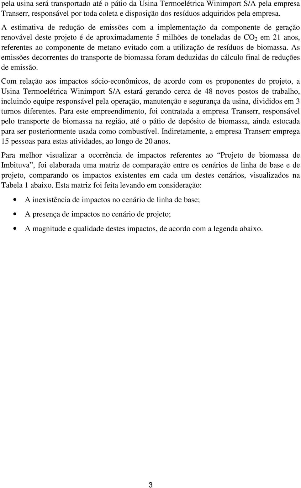 metano evitado com a utilização de resíduos de biomassa. As emissões decorrentes do transporte de biomassa foram deduzidas do cálculo final de reduções de emissão.