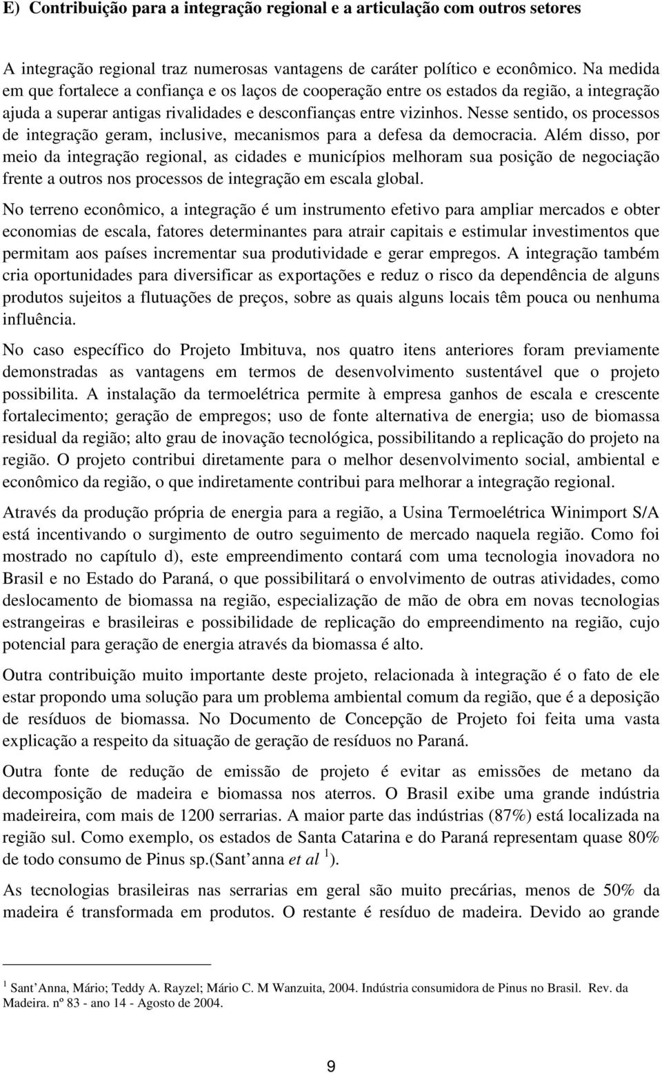 Nesse sentido, os processos de integração geram, inclusive, mecanismos para a defesa da democracia.