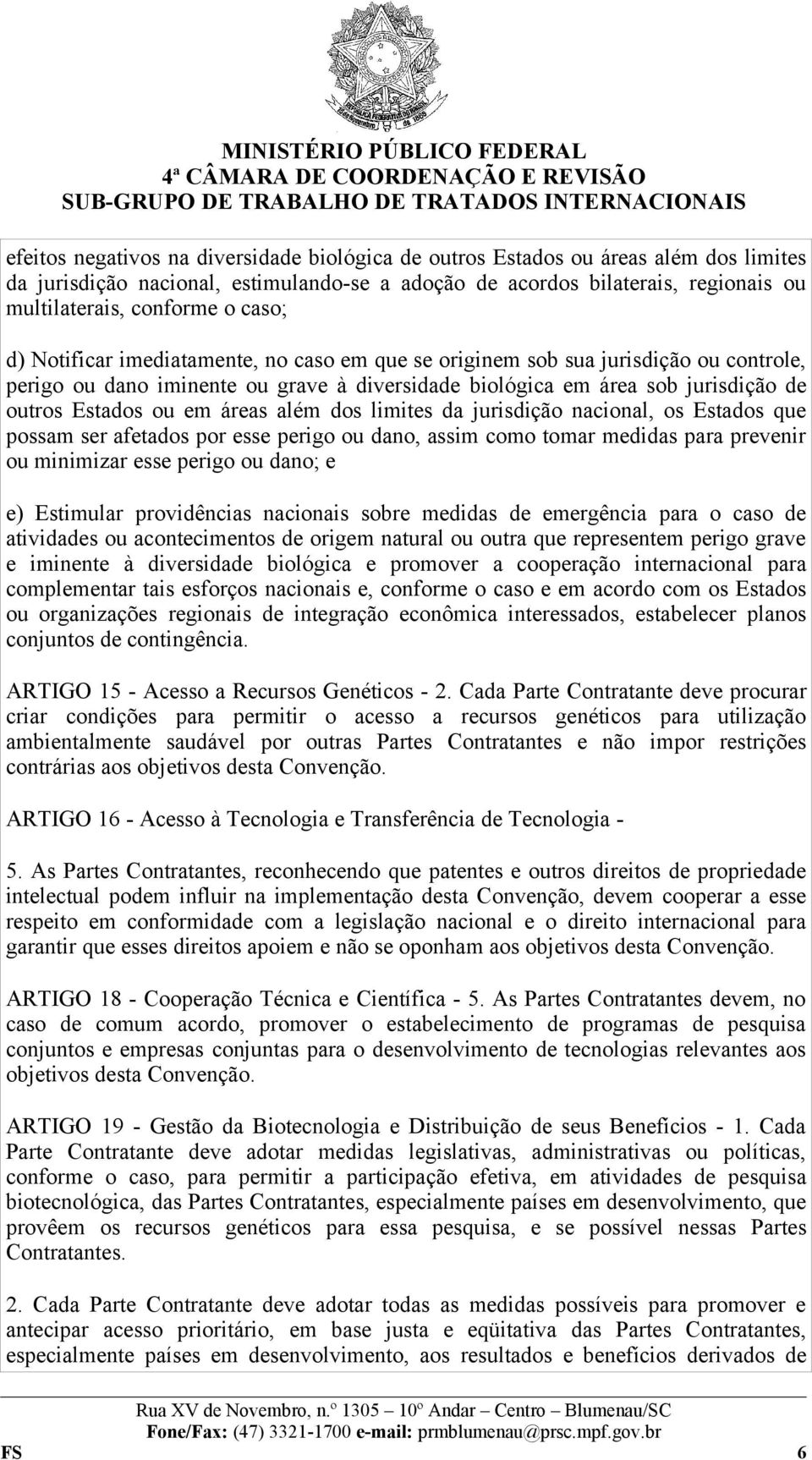 áreas além dos limites da jurisdição nacional, os Estados que possam ser afetados por esse perigo ou dano, assim como tomar medidas para prevenir ou minimizar esse perigo ou dano; e e) Estimular