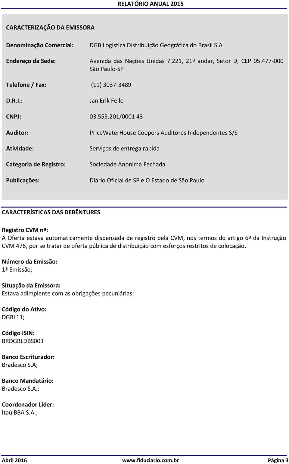 201/0001 43 Auditor: Atividade: Categoria de Registro: Publicações: PriceWaterHouse Coopers Auditores Independentes S/S Serviços de entrega rápida Sociedade Anonima Fechada Diário Oficial de SP e O