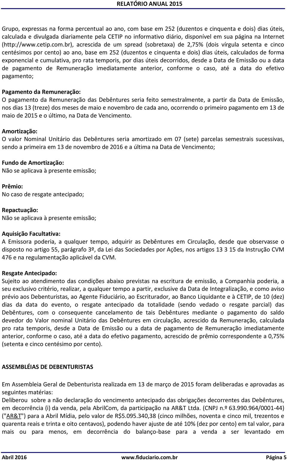 br), acrescida de um spread (sobretaxa) de 2,75% (dois vírgula setenta e cinco centésimos por cento) ao ano, base em 252 (duzentos e cinquenta e dois) dias úteis, calculados de forma exponencial e