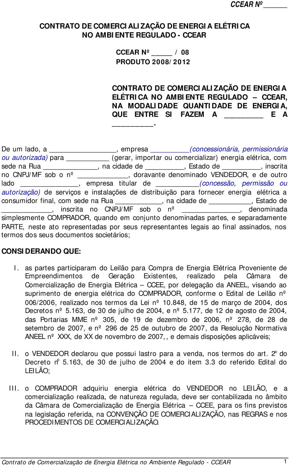 De um lado, a, empresa (concessionária, permissionária ou autorizada) para (gerar, importar ou comercializar) energia elétrica, com sede na Rua, na cidade de, Estado de, inscrita no CNPJ/MF sob o nº,