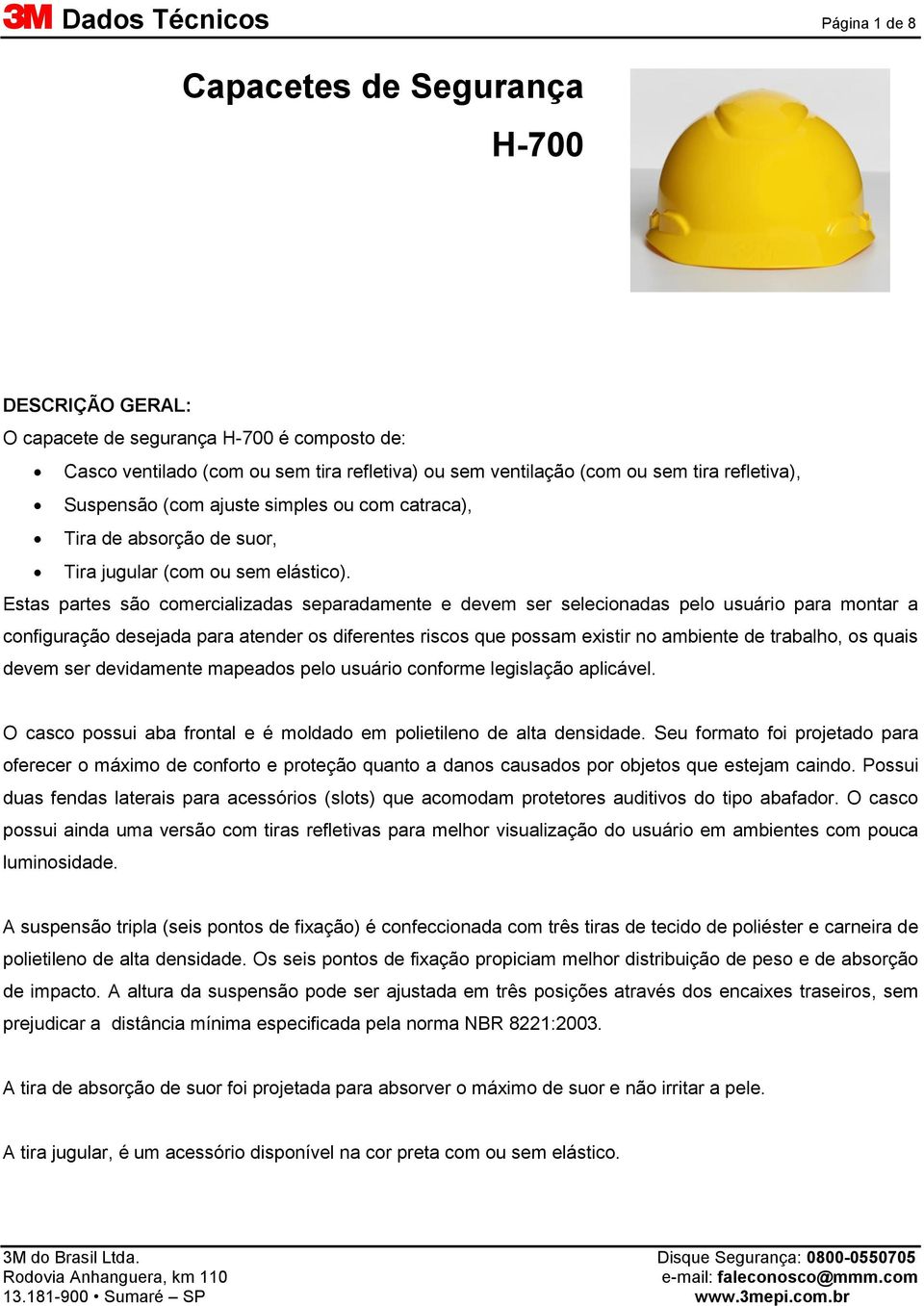 Estas partes são comercializadas separadamente e devem ser selecionadas pelo usuário para montar a configuração desejada para atender os diferentes riscos que possam existir no ambiente de trabalho,