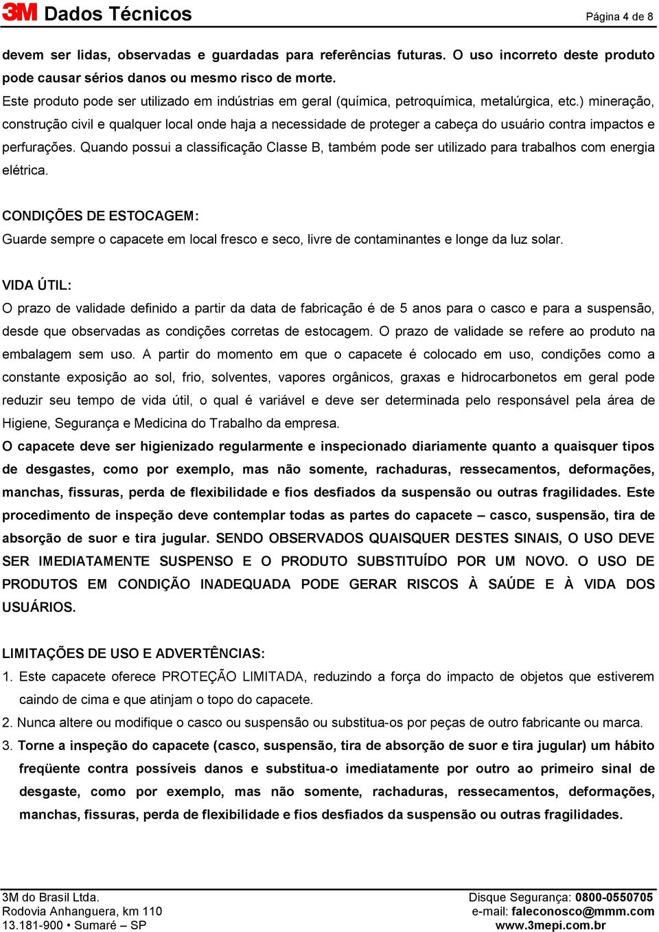 ) mineração, construção civil e qualquer local onde haja a necessidade de proteger a cabeça do usuário contra impactos e perfurações.