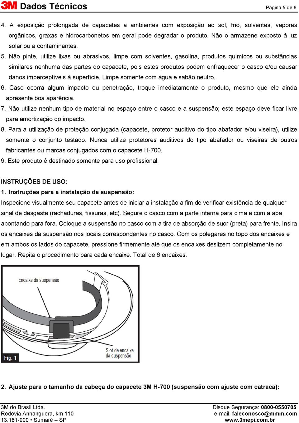 Não pinte, utilize lixas ou abrasivos, limpe com solventes, gasolina, produtos químicos ou substâncias similares nenhuma das partes do capacete, pois estes produtos podem enfraquecer o casco e/ou