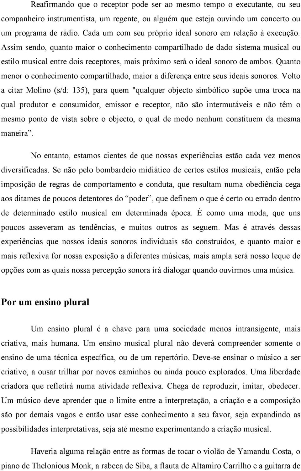 Assim sendo, quanto maior o conhecimento compartilhado de dado sistema musical ou estilo musical entre dois receptores, mais próximo será o ideal sonoro de ambos.