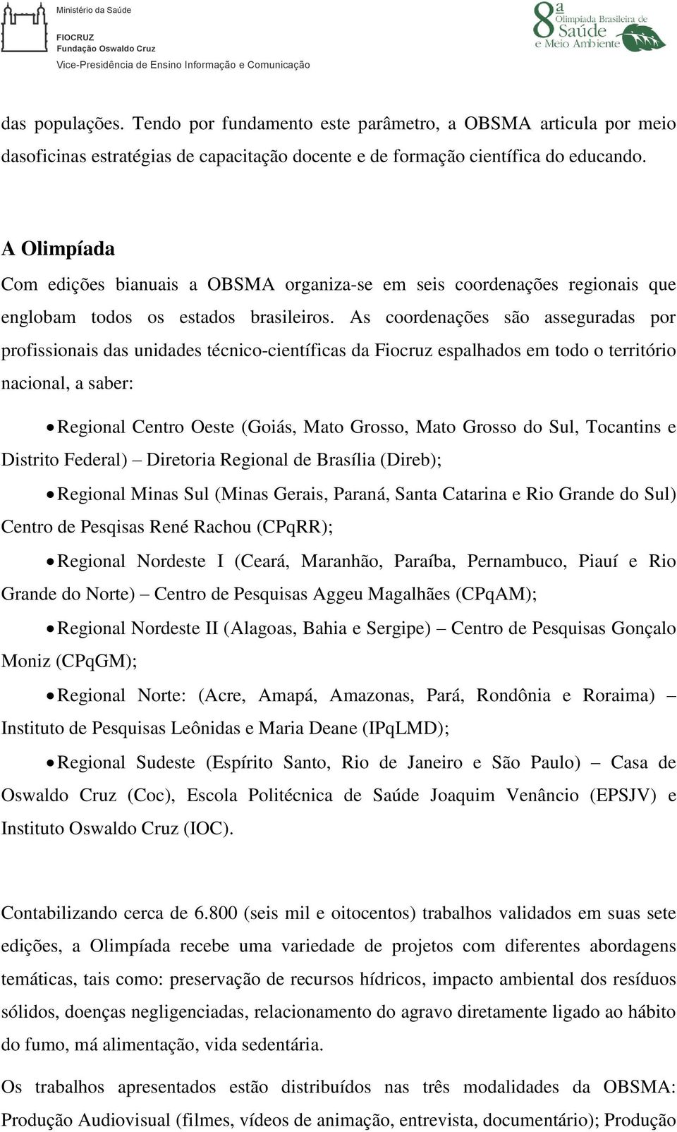 As coordenações são asseguradas por profissionais das unidades técnico-científicas da Fiocruz espalhados em todo o território nacional, a saber: Regional Centro Oeste (Goiás, Mato Grosso, Mato Grosso