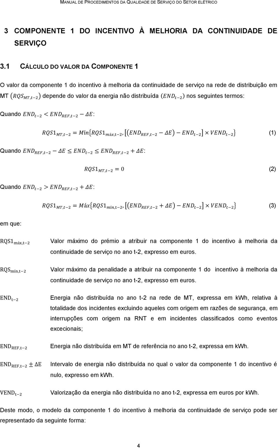 seguintes termos: { [( ) ] } (1) (2) { [( ) ] } (3) em que: Valor máximo do prémio a atribuir na componente 1 do incentivo à melhoria da continuidade de serviço no ano t-2, expresso em euros.