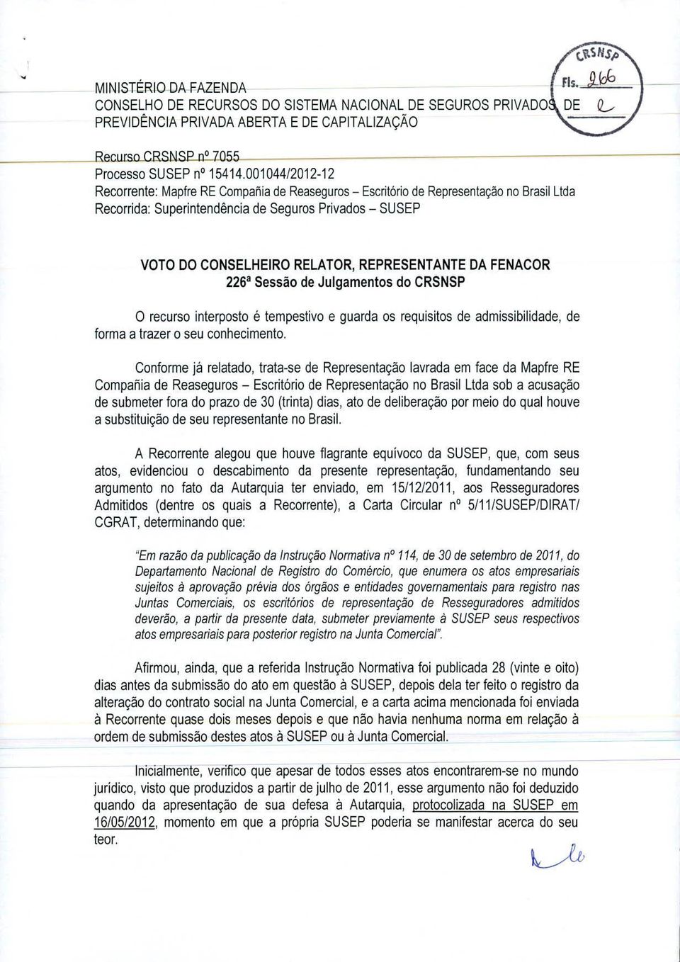 REPRESENTANTE DA FENACOR 226a Sessäo de Julgamentos do CRSNSP 0 recurso interposto é tempestivo e guarda os requisitos de admissibilidade, de forma a trazer a seu conhecimento.