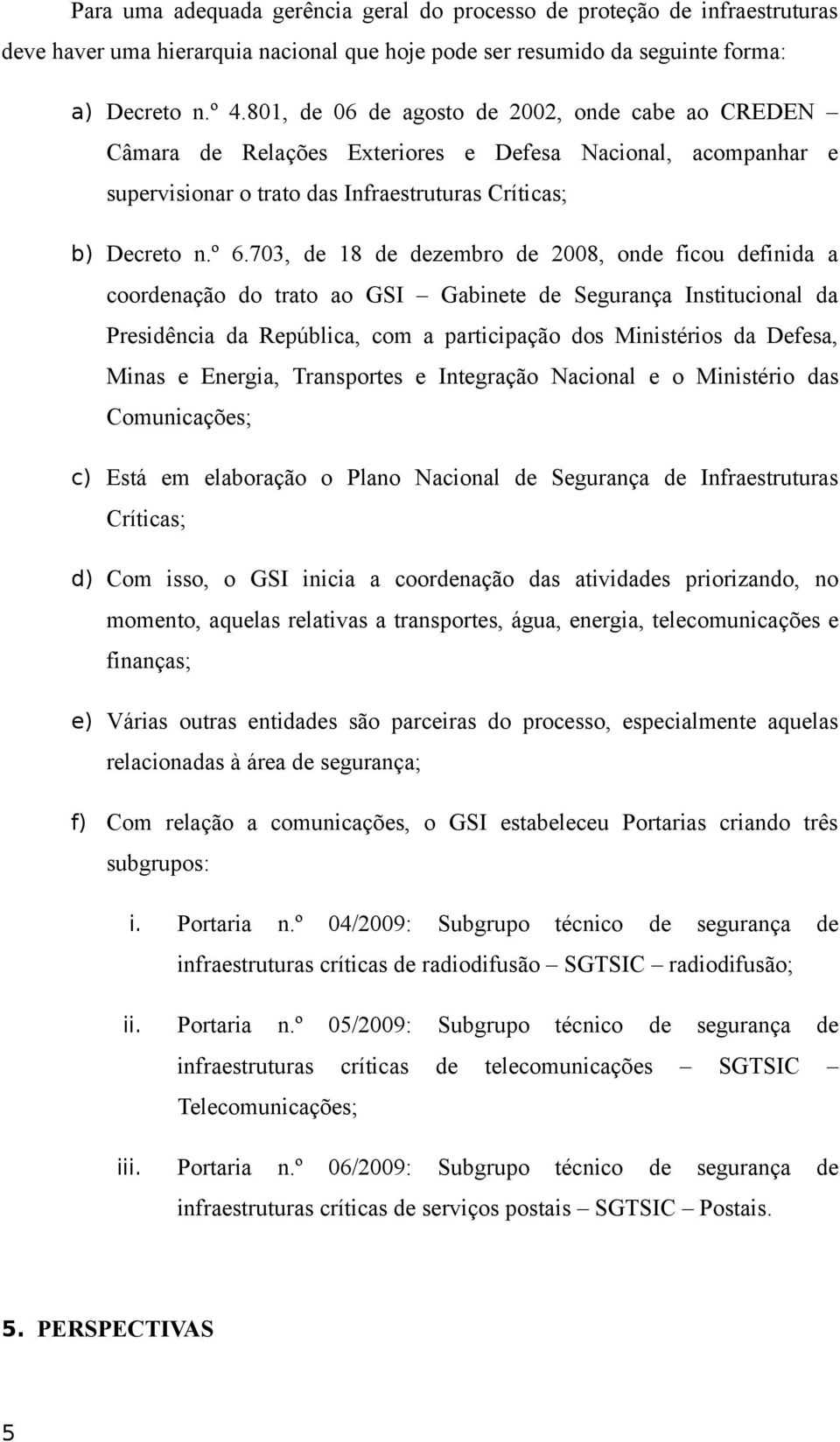 703, de 18 de dezembro de 2008, onde ficou definida a coordenação do trato ao GSI Gabinete de Segurança Institucional da Presidência da República, com a participação dos Ministérios da Defesa, Minas