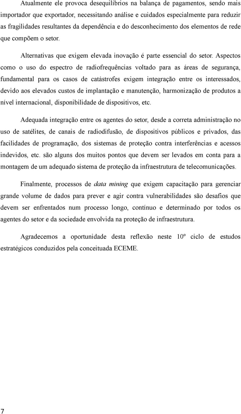 Aspectos como o uso do espectro de radiofrequências voltado para as áreas de segurança, fundamental para os casos de catástrofes exigem integração entre os interessados, devido aos elevados custos de