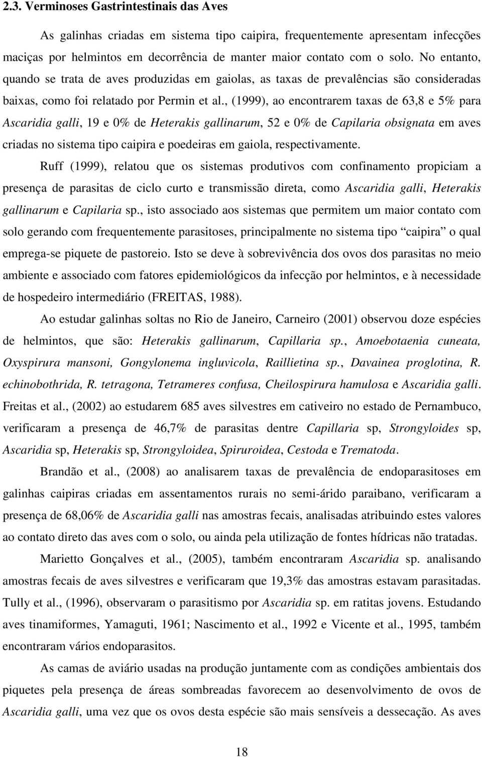, (1999), ao encontrarem taxas de 63,8 e 5% para Ascaridia galli, 19 e 0% de Heterakis gallinarum, 52 e 0% de Capilaria obsignata em aves criadas no sistema tipo caipira e poedeiras em gaiola,