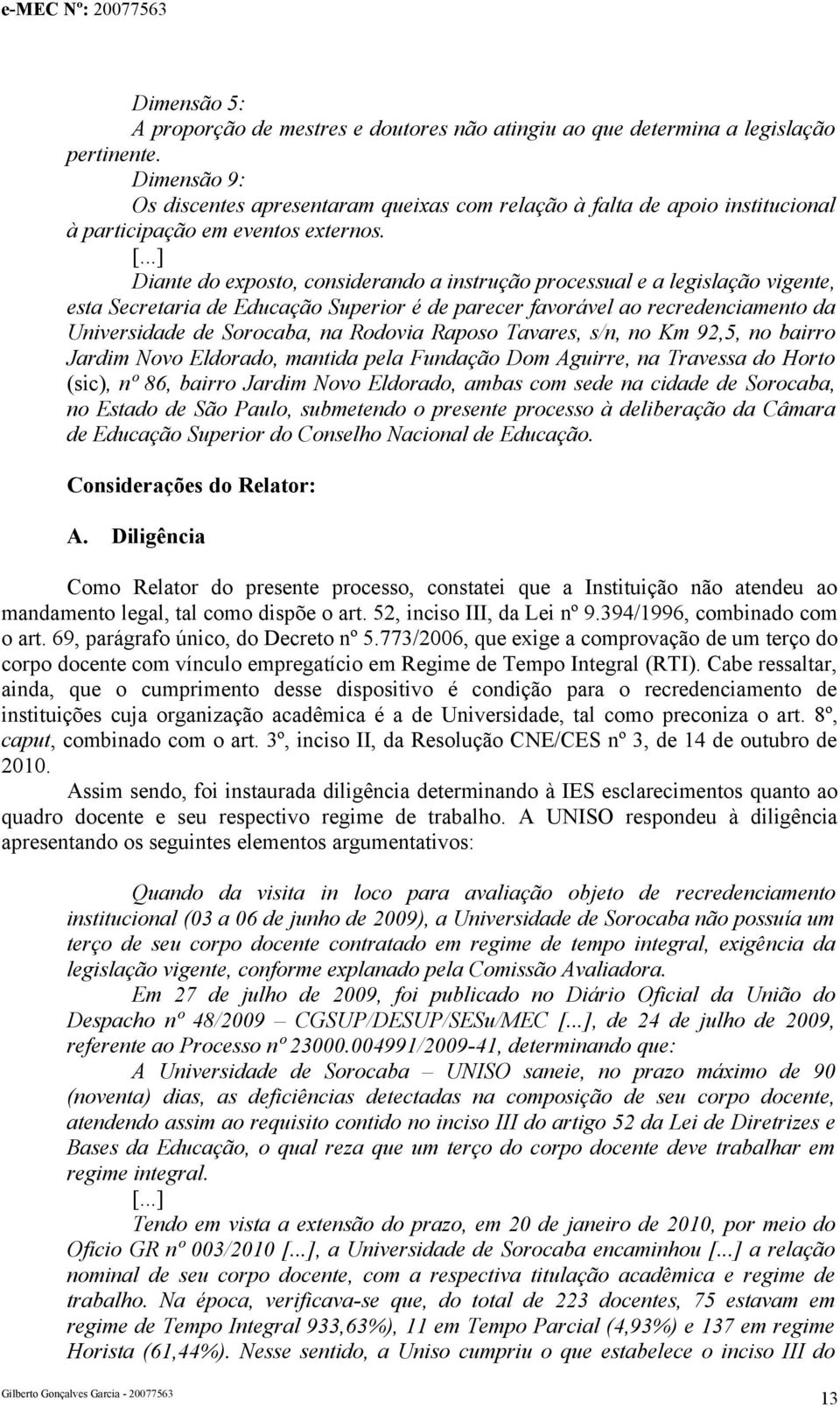 Diante do exposto, considerando a instrução processual e a legislação vigente, esta Secretaria de Educação Superior é de parecer favorável ao recredenciamento da Universidade de Sorocaba, na Rodovia