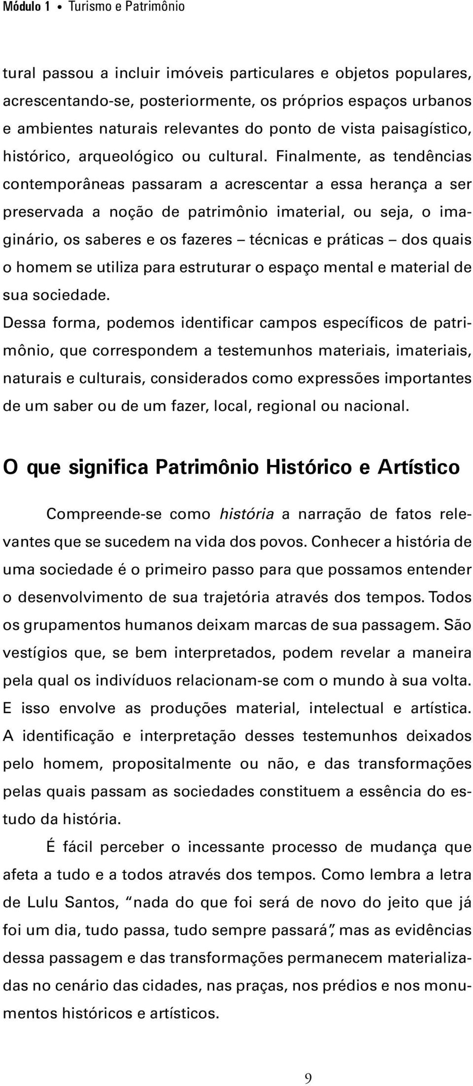 Finalmente, as tendências contemporâneas passaram a acrescentar a essa herança a ser preservada a noção de patrimônio imaterial, ou seja, o imaginário, os saberes e os fazeres técnicas e práticas dos