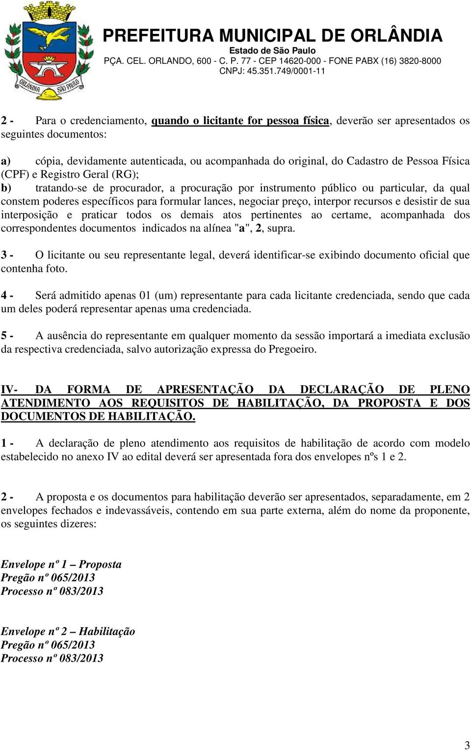 interpor recursos e desistir de sua interposição e praticar todos os demais atos pertinentes ao certame, acompanhada dos correspondentes documentos indicados na alínea "a", 2, supra.