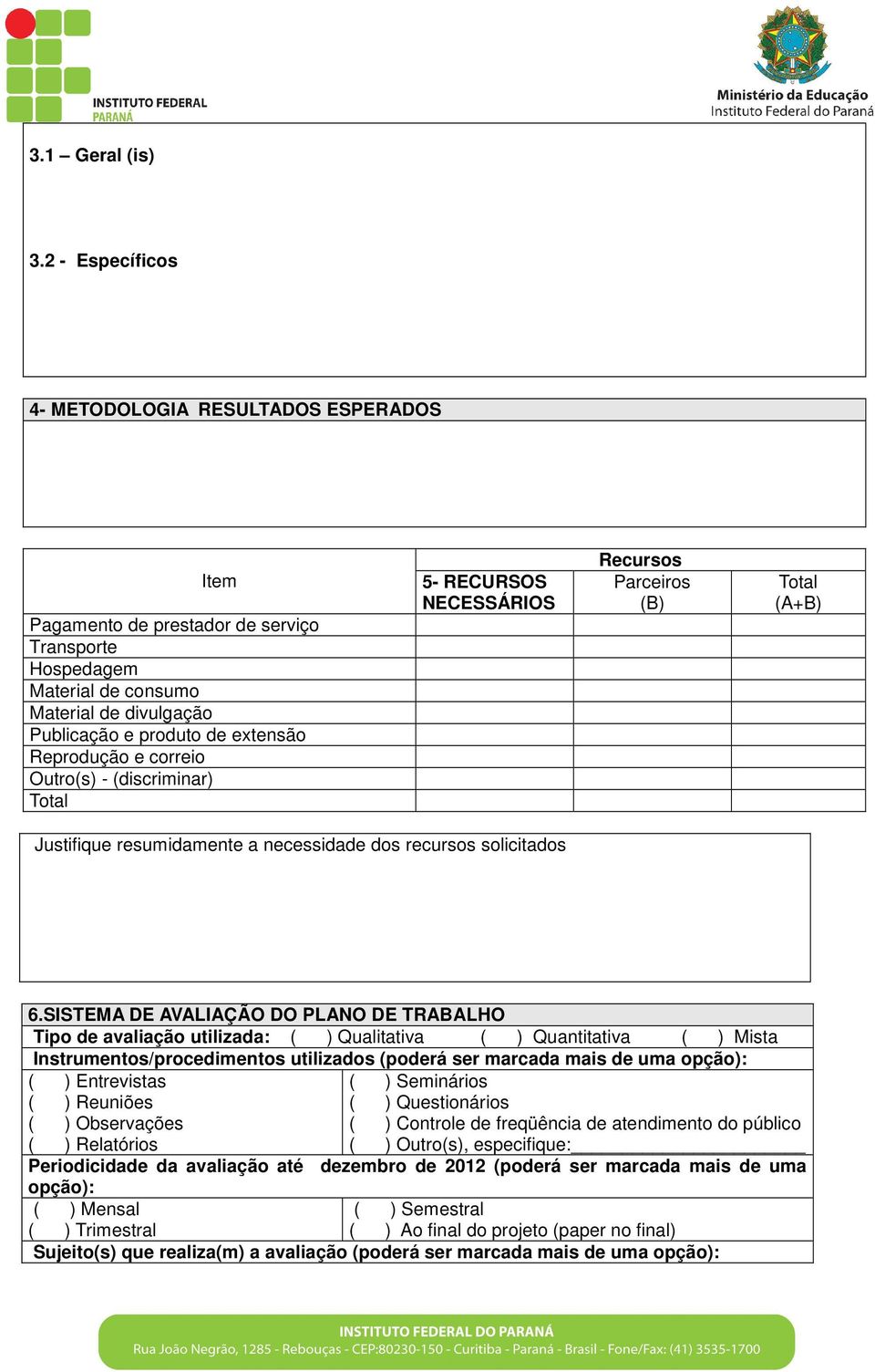 e correio Outro(s) - (discriminar) Total 5- RECURSOS NECESSÁRIOS Recursos Parceiros (B) Total (A+B) Justifique resumidamente a necessidade dos recursos solicitados 6.