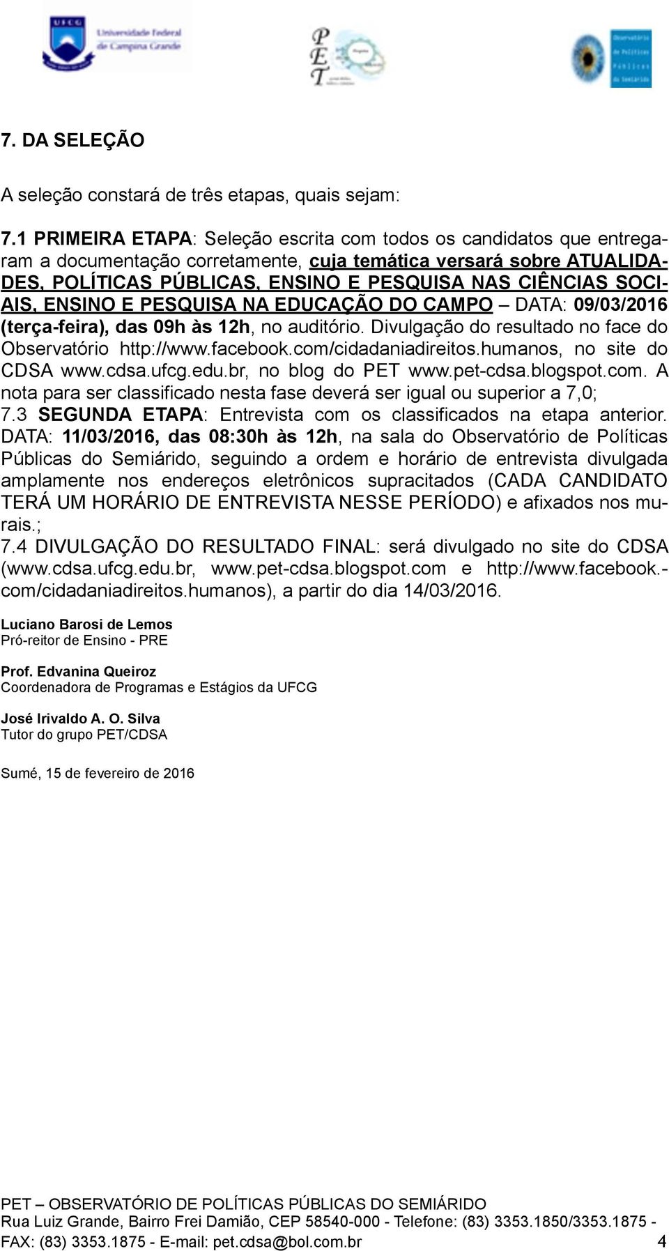 SOCI- AIS, ENSINO E PESQUISA NA EDUCAÇÃO DO CAMPO DATA: 09/03/2016 (terça-feira), das 09h às 12h, no auditório. Divulgação do resultado no face do Observatório http://www.facebook.