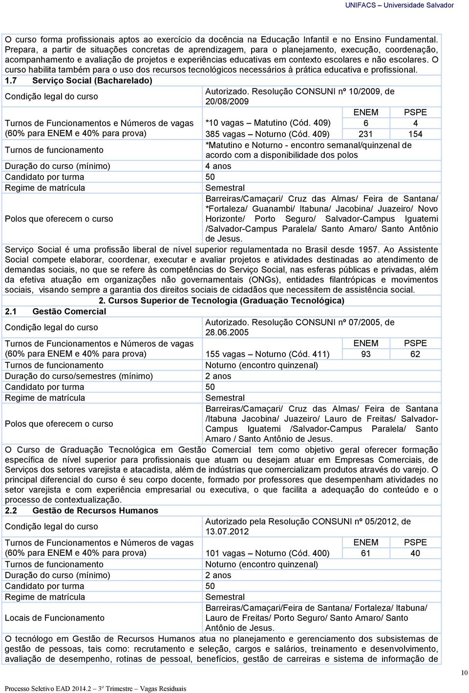 escolares. O curso habilita também para o uso dos recursos tecnológicos necessários à prática educativa e profissional. 1.7 Serviço Social (Bacharelado) Condição legal do curso Autorizado.