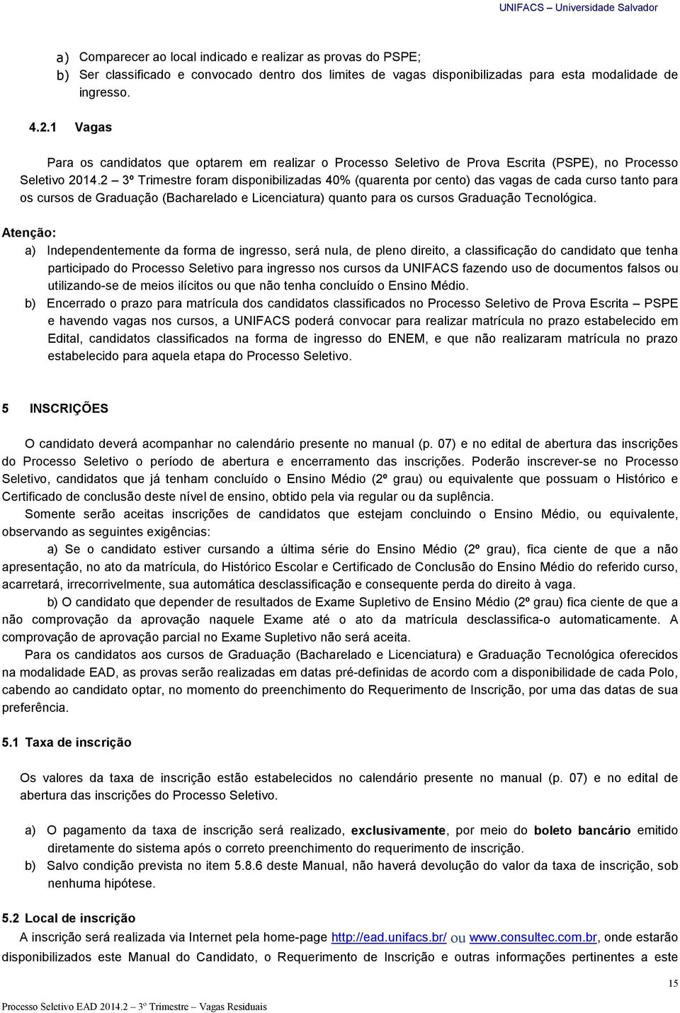 2 3º Trimestre foram disponibilizadas 40% (quarenta por cento) das vagas de cada curso tanto para os cursos de Graduação (Bacharelado e Licenciatura) quanto para os cursos Graduação Tecnológica.