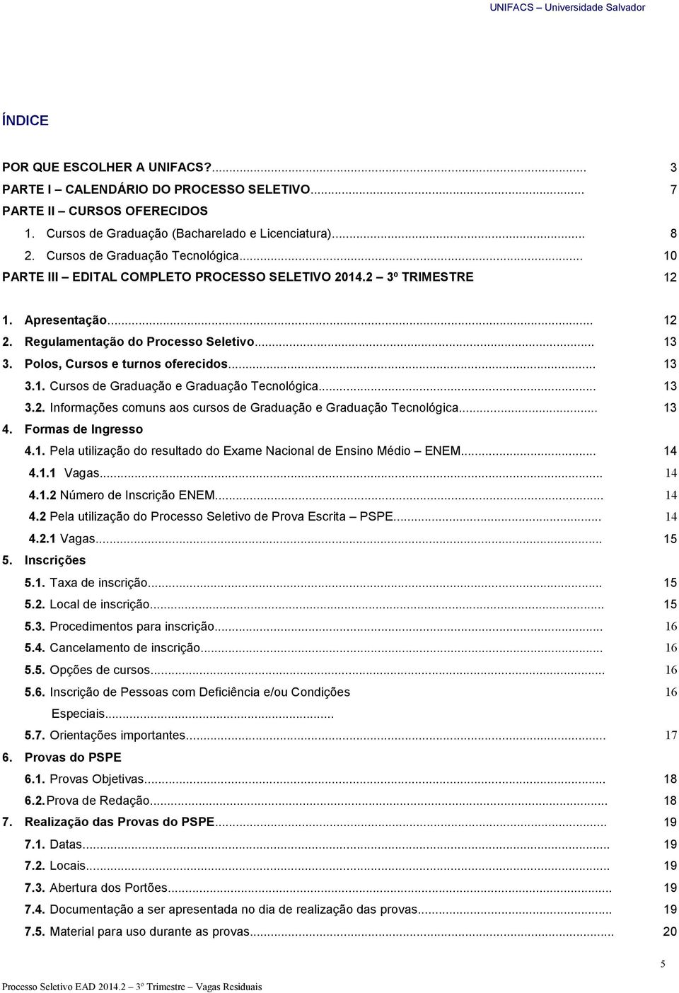 Polos, Cursos e turnos oferecidos... 13 3.1. Cursos de Graduação e Graduação Tecnológica... 3.2. Informações comuns aos cursos de Graduação e Graduação Tecnológica... 13 13 4. Formas de Ingresso 4.1. Pela utilização do resultado do Exame Nacional de Ensino Médio ENEM.