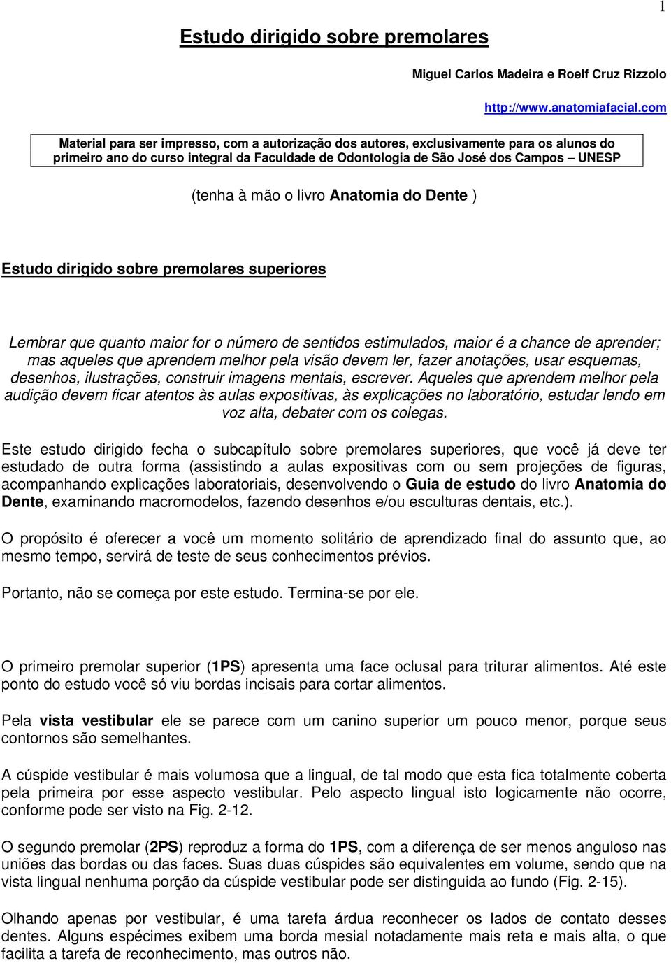 livro Anatomia do Dente ) Estudo dirigido sobre premolares superiores Lembrar que quanto maior for o número de sentidos estimulados, maior é a chance de aprender; mas aqueles que aprendem melhor pela