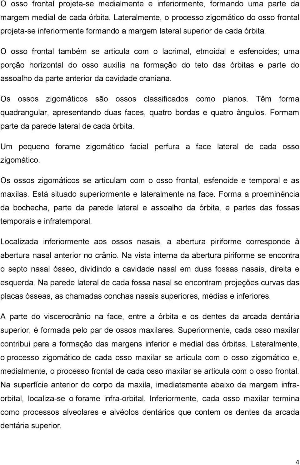 O osso frontal também se articula com o lacrimal, etmoidal e esfenoides; uma porção horizontal do osso auxilia na formação do teto das órbitas e parte do assoalho da parte anterior da cavidade